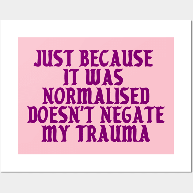 Just because it was normalised doesn't negate my trauma Wall Art by SuchPrettyWow